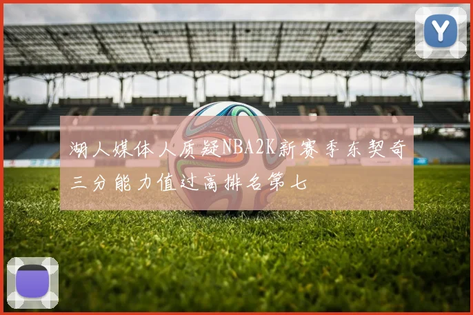 湖人媒体人质疑NBA2K新赛季东契奇三分能力值过高排名第七