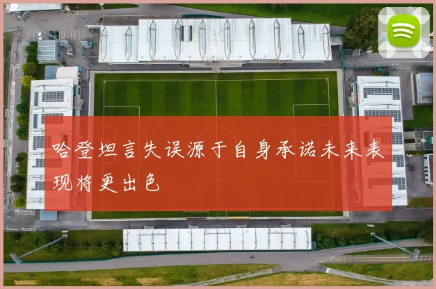 哈登坦言失误源于自身承诺未来表现将更出色