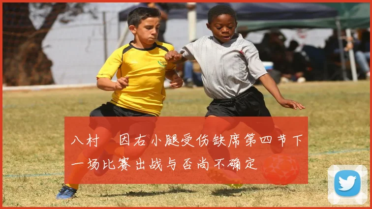八村塁因右小腿受伤缺席第四节下一场比赛出战与否尚不确定