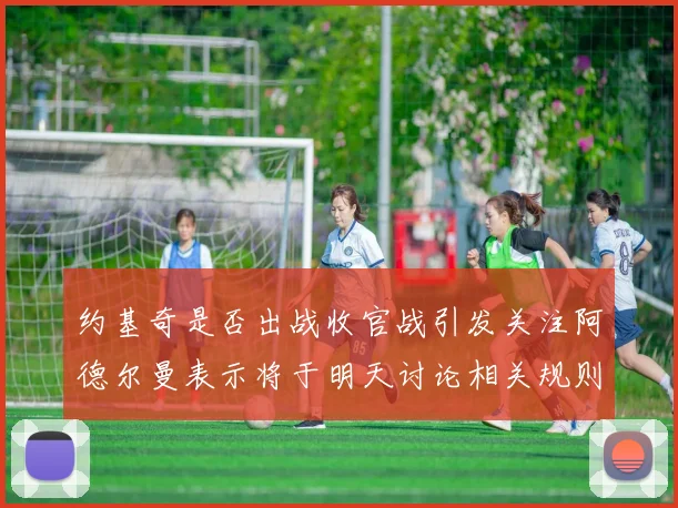 约基奇是否出战收官战引发关注阿德尔曼表示将于明天讨论相关规则
