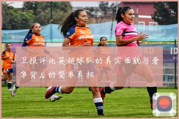 卫报评论英超球队的真实面貌与奢华背后的简单真相