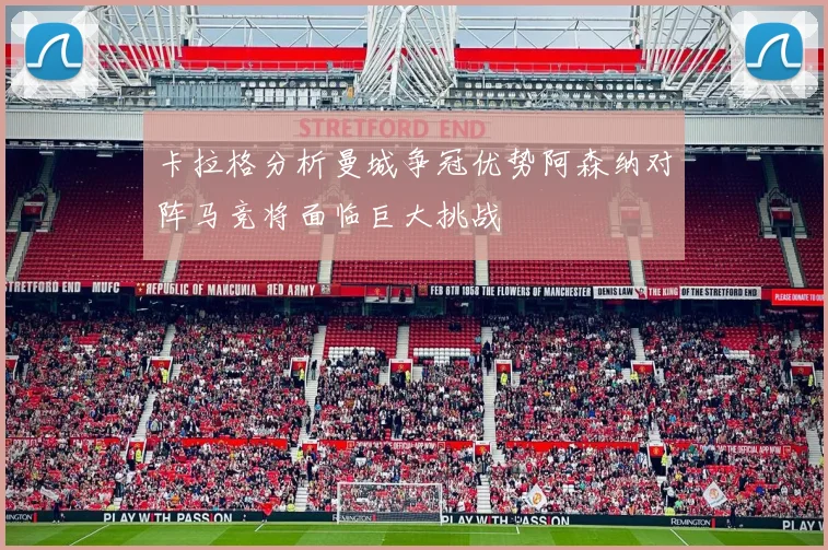 卡拉格分析曼城争冠优势阿森纳对阵马竞将面临巨大挑战