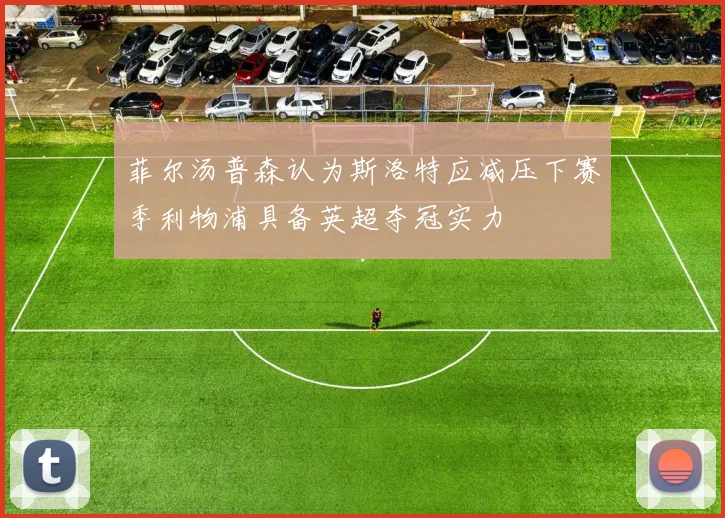菲尔汤普森认为斯洛特应减压下赛季利物浦具备英超夺冠实力