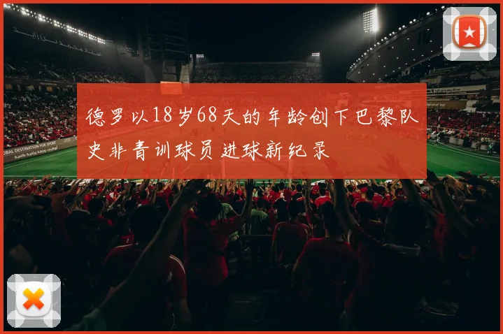 德罗以18岁68天的年龄创下巴黎队史非青训球员进球新纪录