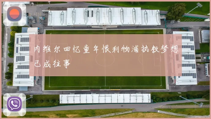 内维尔回忆童年恨利物浦执教梦想已成往事