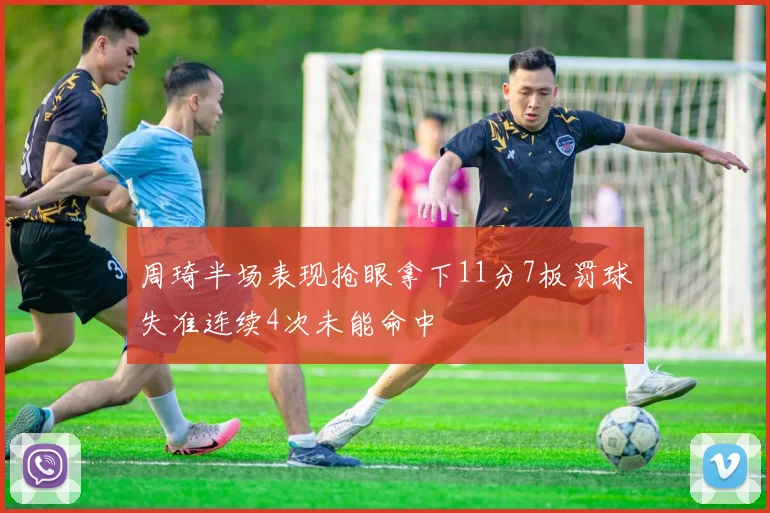 周琦半场表现抢眼拿下11分7板罚球失准连续4次未能命中
