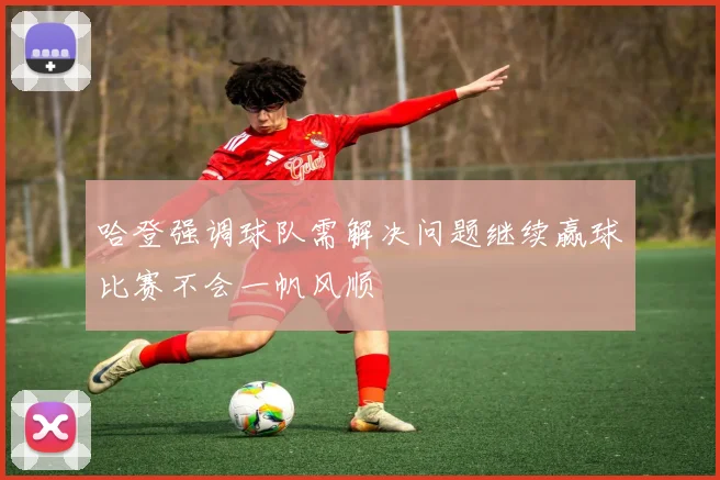 哈登强调球队需解决问题继续赢球比赛不会一帆风顺