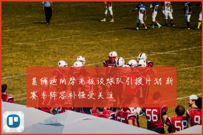 基辅迪纳摩老板谈球队引援计划 新赛季阵容补强受关注