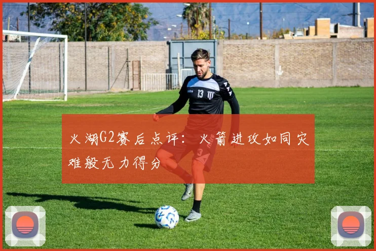 火湖G2赛后点评：火箭进攻如同灾难般无力得分
