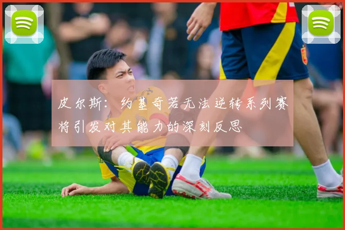 皮尔斯：约基奇若无法逆转系列赛将引发对其能力的深刻反思