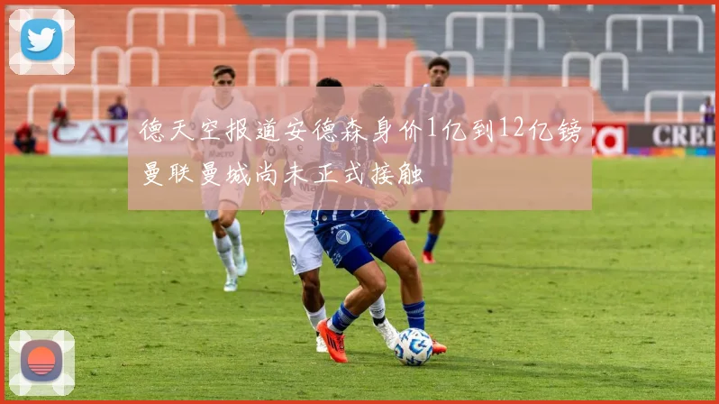 德天空报道安德森身价1亿到12亿镑曼联曼城尚未正式接触