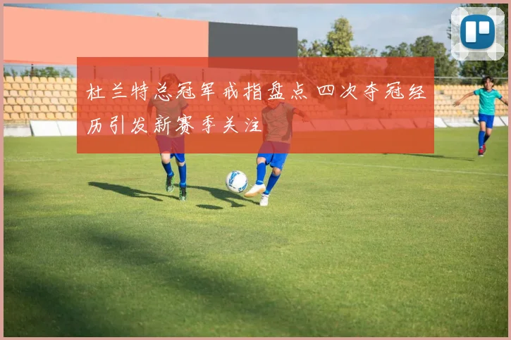 杜兰特总冠军戒指盘点 四次夺冠经历引发新赛季关注