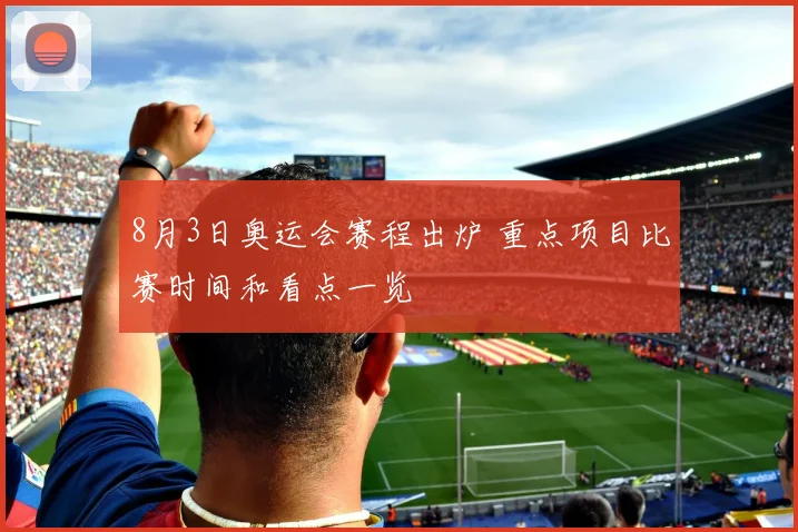 8月3日奥运会赛程出炉 重点项目比赛时间和看点一览
