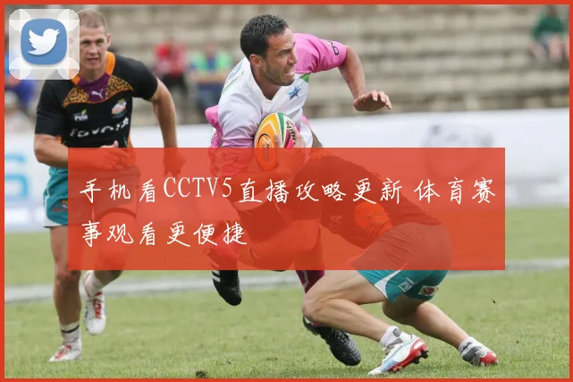 手机看CCTV5直播攻略更新 体育赛事观看更便捷