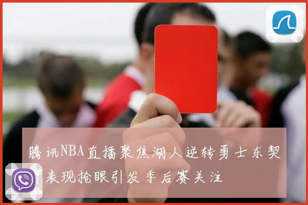 腾讯NBA直播聚焦湖人逆转勇士东契奇表现抢眼引发季后赛关注