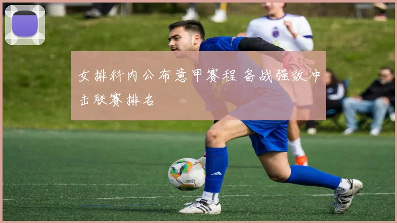 女排科内公布意甲赛程 备战强敌冲击联赛排名