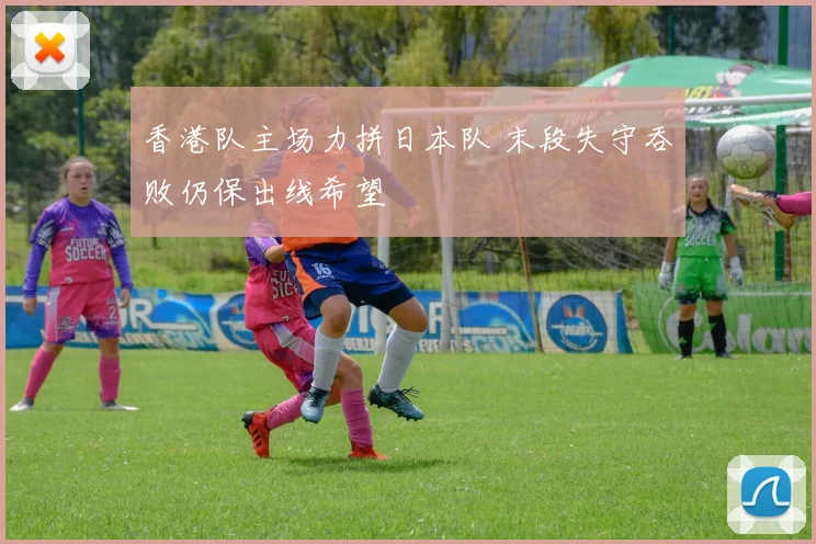 香港队主场力拼日本队 末段失守吞败仍保出线希望