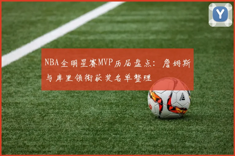 NBA全明星赛MVP历届盘点：詹姆斯与库里领衔获奖名单整理