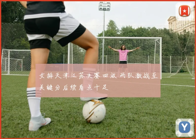 女排天津江苏决赛回放 两队激战至关键分后续看点十足