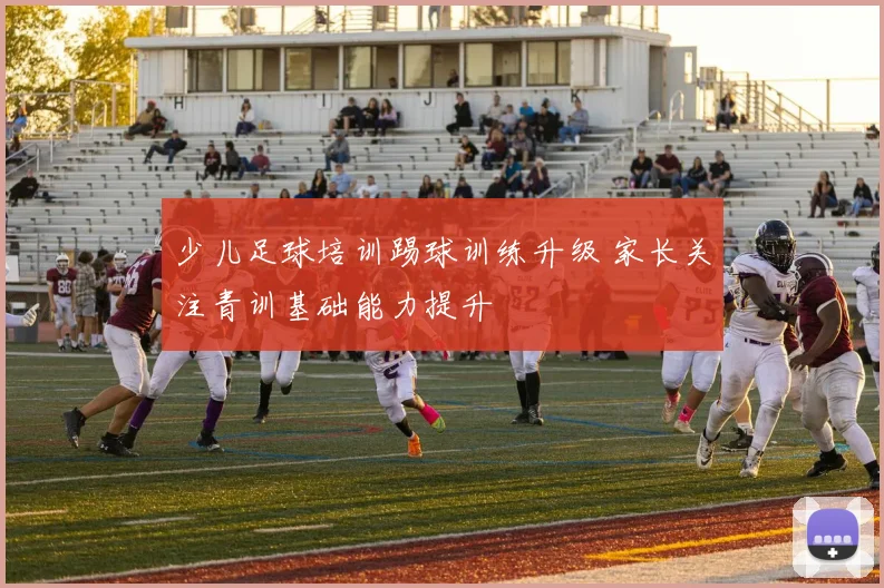 少儿足球培训踢球训练升级 家长关注青训基础能力提升