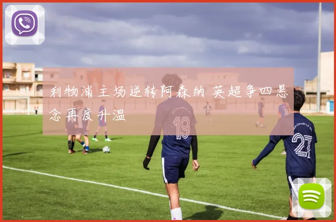 利物浦主场逆转阿森纳 英超争四悬念再度升温