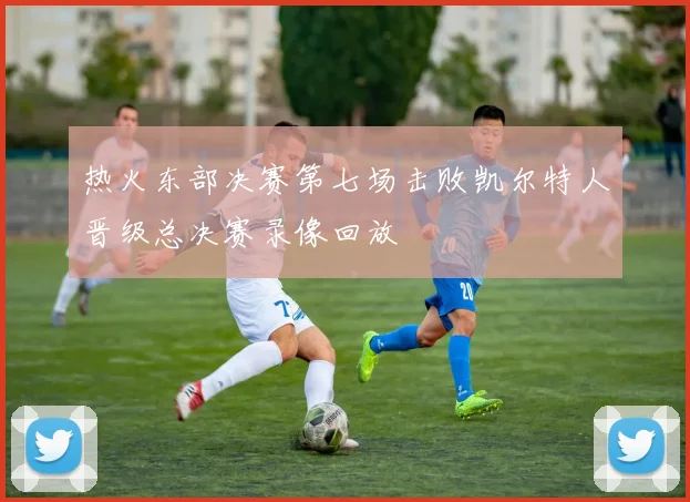 热火东部决赛第七场击败凯尔特人晋级总决赛录像回放