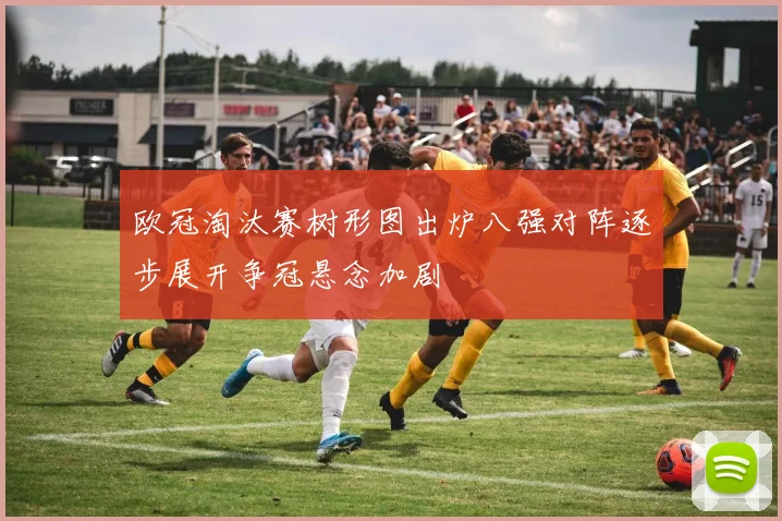 欧冠淘汰赛树形图出炉八强对阵逐步展开争冠悬念加剧