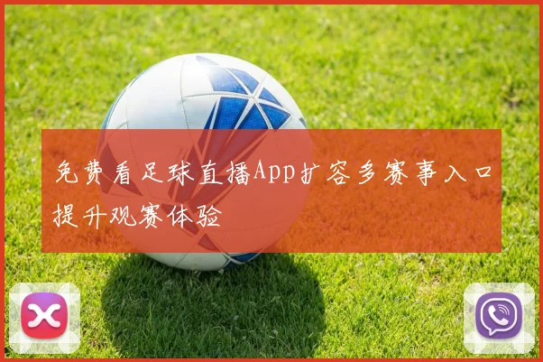 免费看足球直播App扩容多赛事入口提升观赛体验