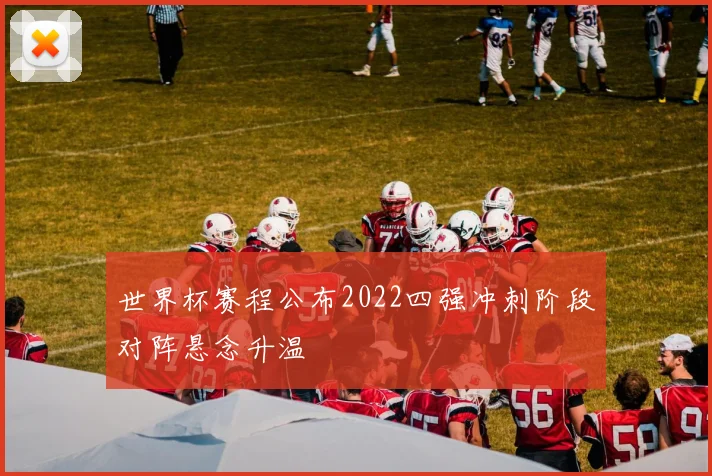 世界杯赛程公布2022四强冲刺阶段对阵悬念升温