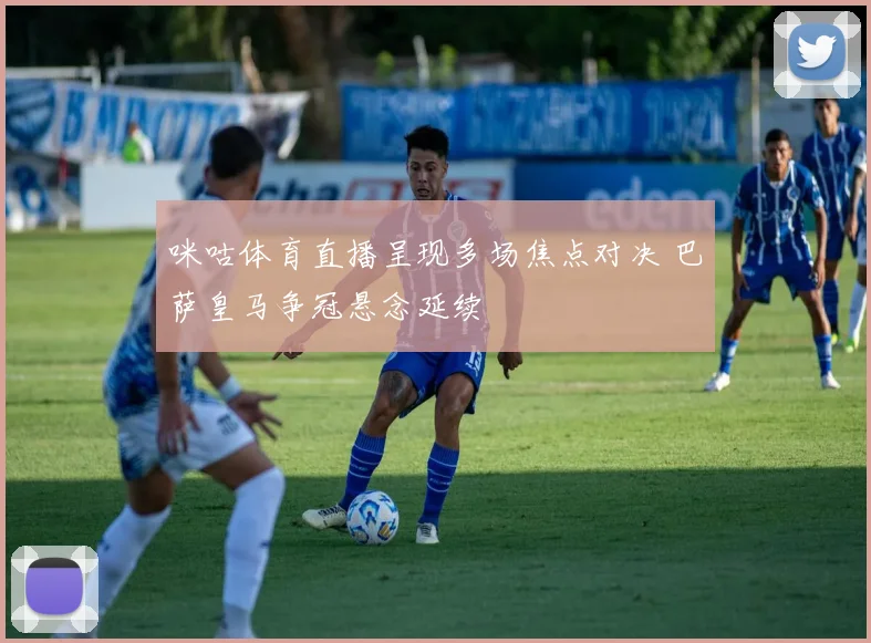 咪咕体育直播呈现多场焦点对决 巴萨皇马争冠悬念延续