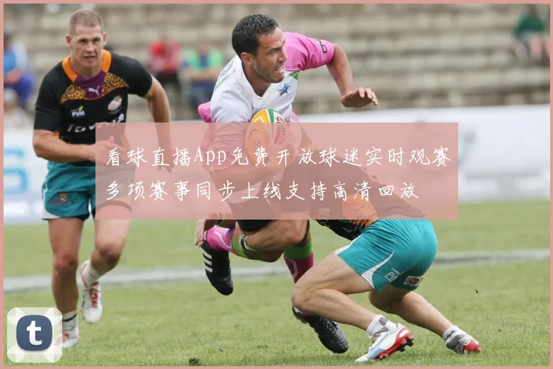 看球直播App免费开放球迷实时观赛多项赛事同步上线支持高清回放